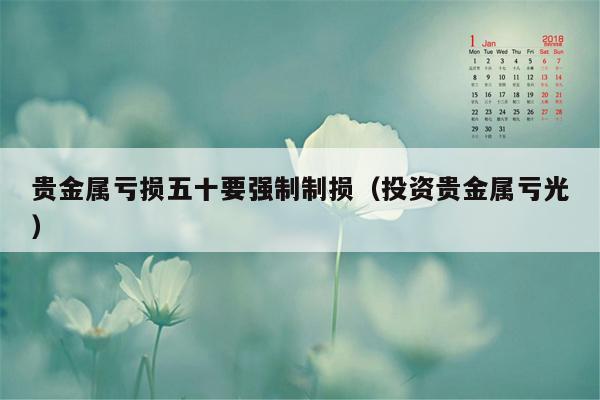 贵金属亏损五十要强制制损（投资贵金属亏光）