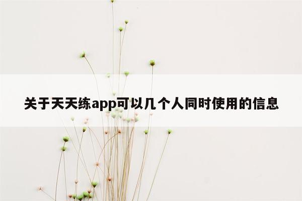 关于天天练app可以几个人同时使用的信息