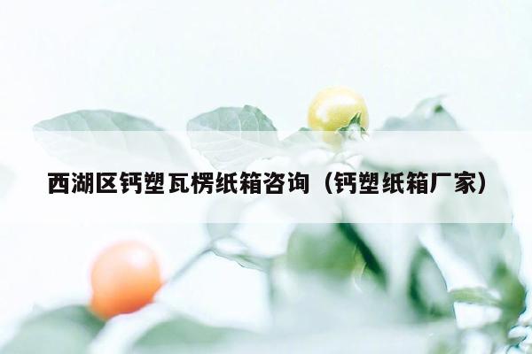 西湖区钙塑瓦楞纸箱咨询（钙塑纸箱厂家）