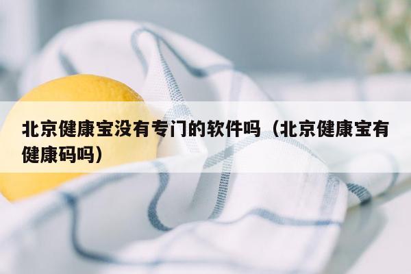 北京健康宝没有专门的软件吗（北京健康宝有健康码吗）
