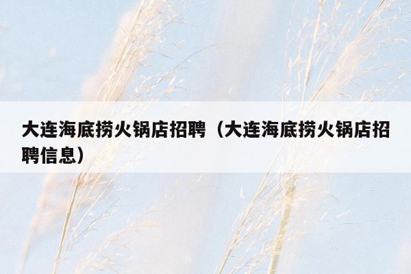 大连海底捞火锅店招聘（大连海底捞火锅店招聘信息）