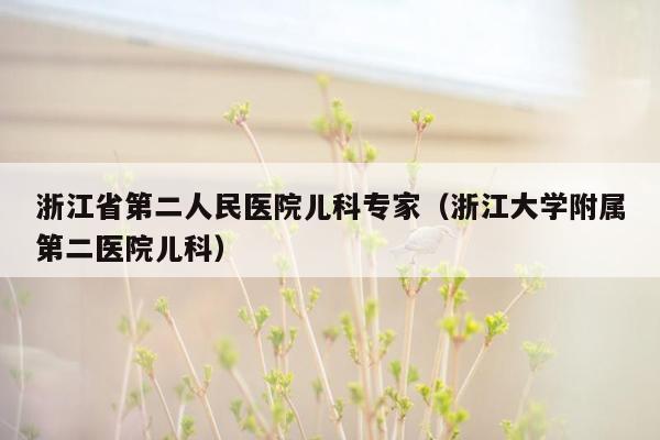 浙江省第二人民医院儿科专家（浙江大学附属第二医院儿科）