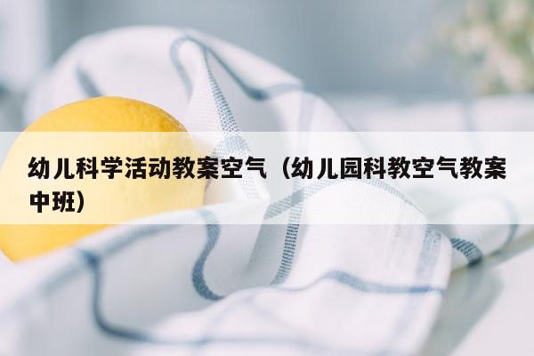 幼儿科学活动教案空气（幼儿园科教空气教案中班）