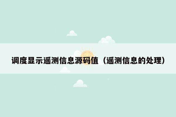 调度显示遥测信息源码值（遥测信息的处理）
