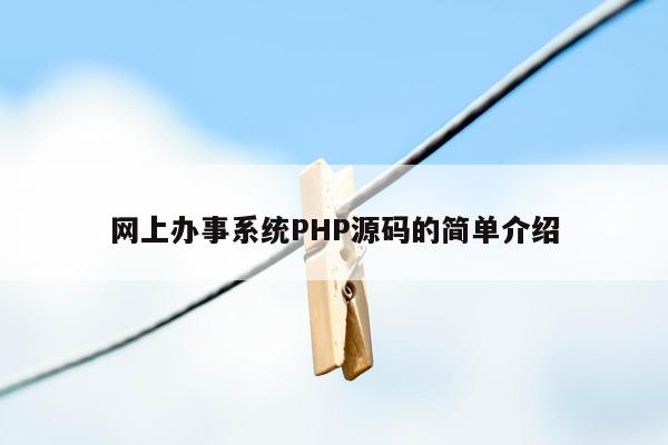 网上办事系统<strong>php</strong>源码的简单介绍