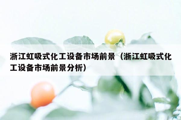 浙江虹吸式化工设备市场前景（浙江虹吸式化工设备市场前景分析）