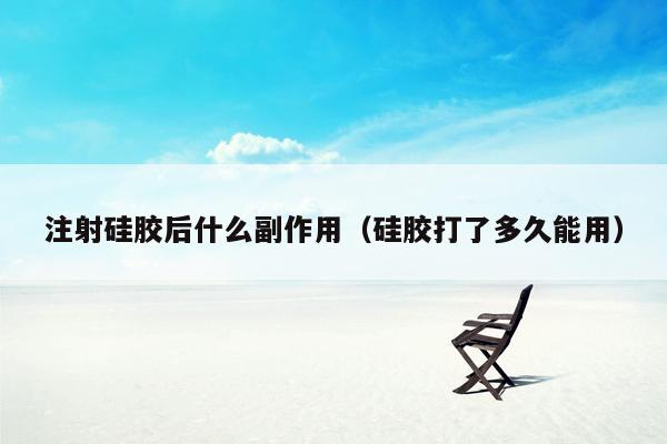 注射硅胶后什么副作用（硅胶打了多久能用）