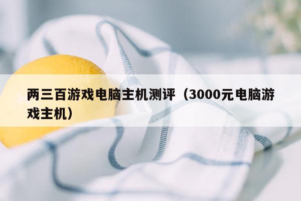 两三百游戏电脑主机测评（3000元电脑游戏主机）