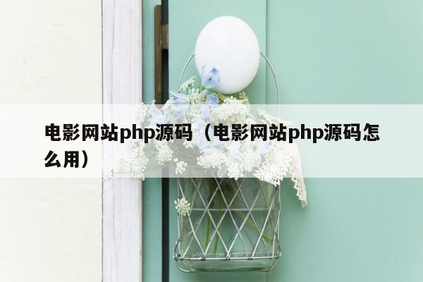 电影网站<strong>php</strong>源码（电影网站<strong>php</strong>源码怎么用）