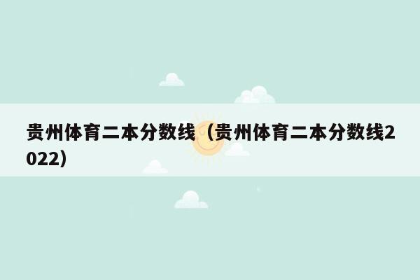 贵州体育二本分数线（贵州体育二本分数线2022）