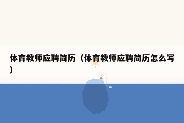 体育教师应聘简历（体育教师应聘简历怎么写）