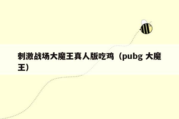 刺激战场大魔王真人版吃鸡（pubg 大魔王）