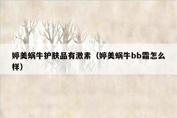 婷美蜗牛护肤品有激素（婷美蜗牛bb霜怎么样）